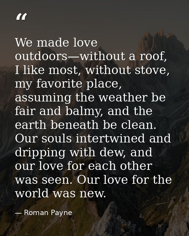 We made love outdoors—without a roof, I like most, without stove, my favorite place, assuming the weather be fair and ba — Roman Payne