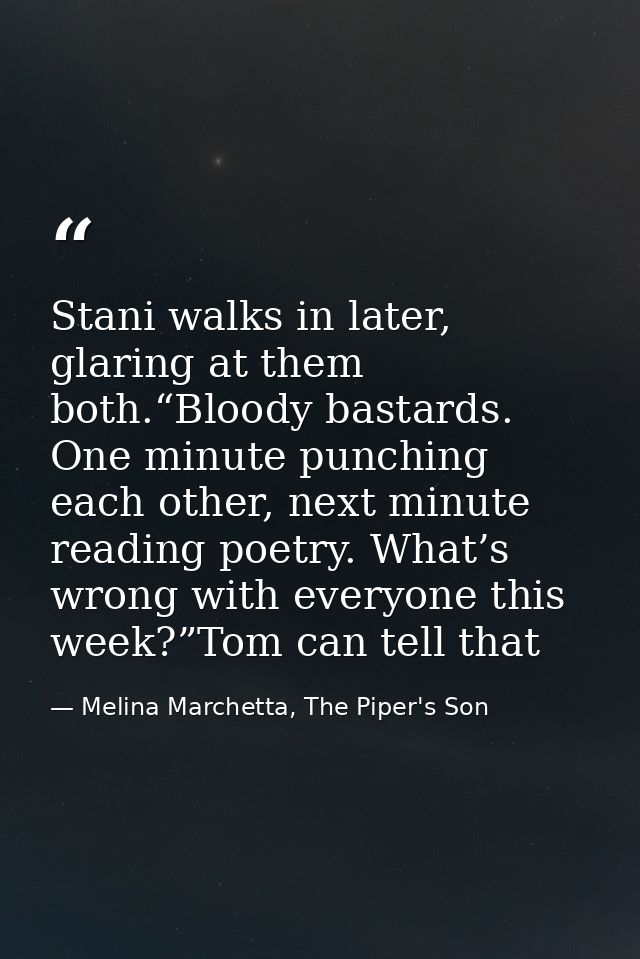 Stani walks in later, glaring at them both.“Bloody bastards. One minute punching each other, next minute reading poetry. — Melina Marchetta, The Piper's Son