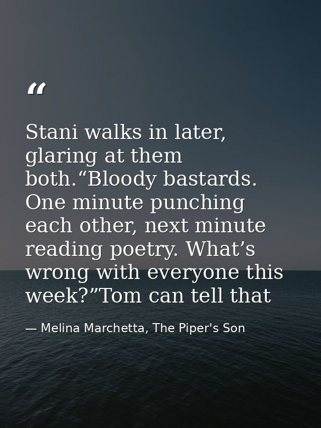Stani walks in later, glaring at them both.“Bloody bastards. One minute punching each other, next minute reading poetry. — Melina Marchetta, The Piper's Son