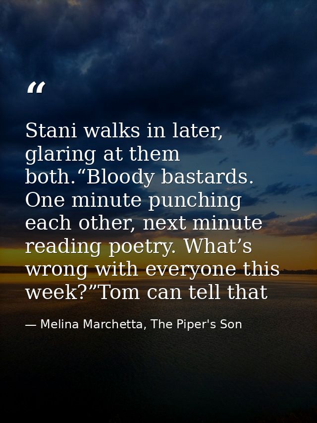 Stani walks in later, glaring at them both.“Bloody bastards. One minute punching each other, next minute reading poetry. — Melina Marchetta, The Piper's Son