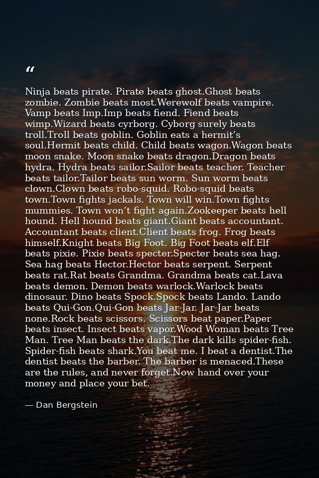 Ninja beats pirate. Pirate beats ghost.Ghost beats zombie. Zombie beats most.Werewolf beats vampire. Vamp beats Imp.Imp  — Dan Bergstein