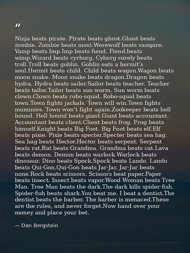 Ninja beats pirate. Pirate beats ghost.Ghost beats zombie. Zombie beats most.Werewolf beats vampire. Vamp beats Imp.Imp  — Dan Bergstein