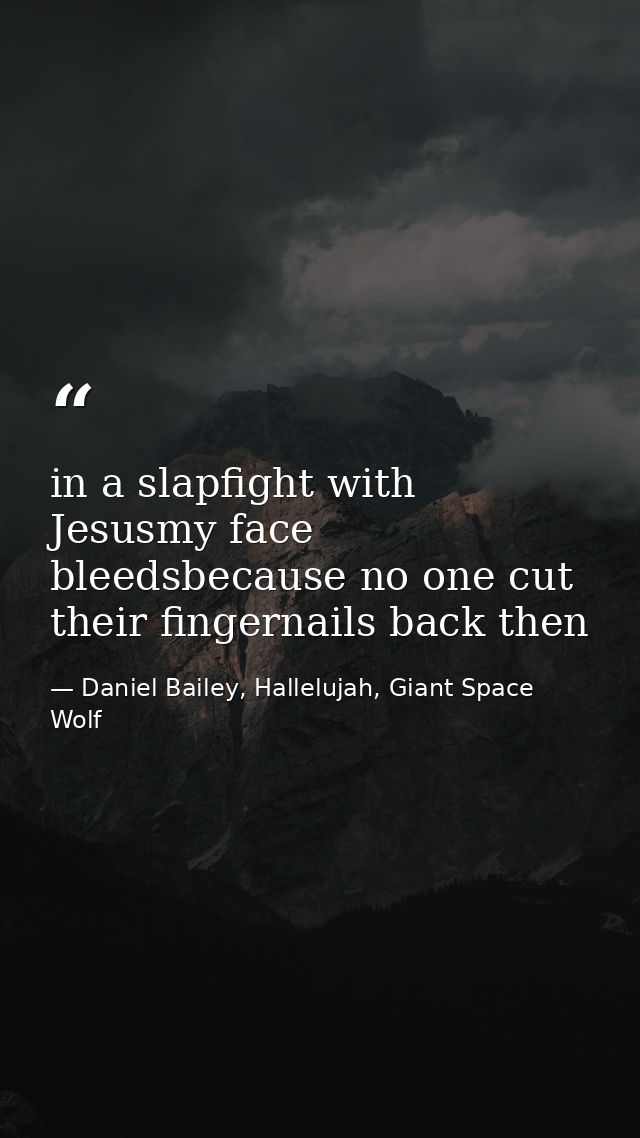 in a slapfight with Jesusmy face bleedsbecause no one cut their fingernails back then — Daniel Bailey, Hallelujah, Giant Space Wolf