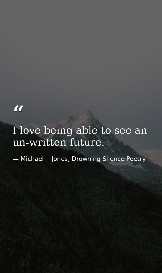 I love being able to see an un-written future. — Michael    Jones, Drowning Silence Poetry
