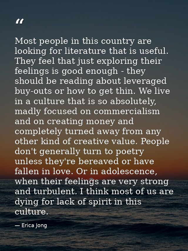 Most people in this country are looking for literature that is useful. They feel that just exploring their feelings is g — Erica Jong