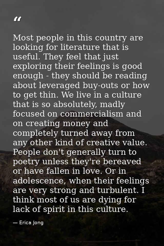 Most people in this country are looking for literature that is useful. They feel that just exploring their feelings is g — Erica Jong