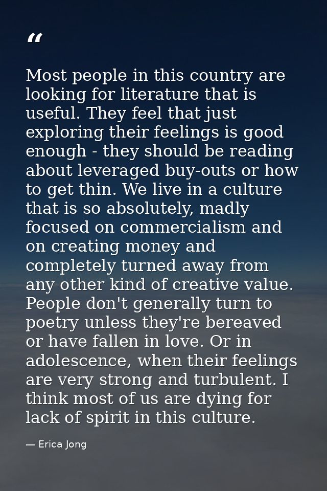Most people in this country are looking for literature that is useful. They feel that just exploring their feelings is g — Erica Jong