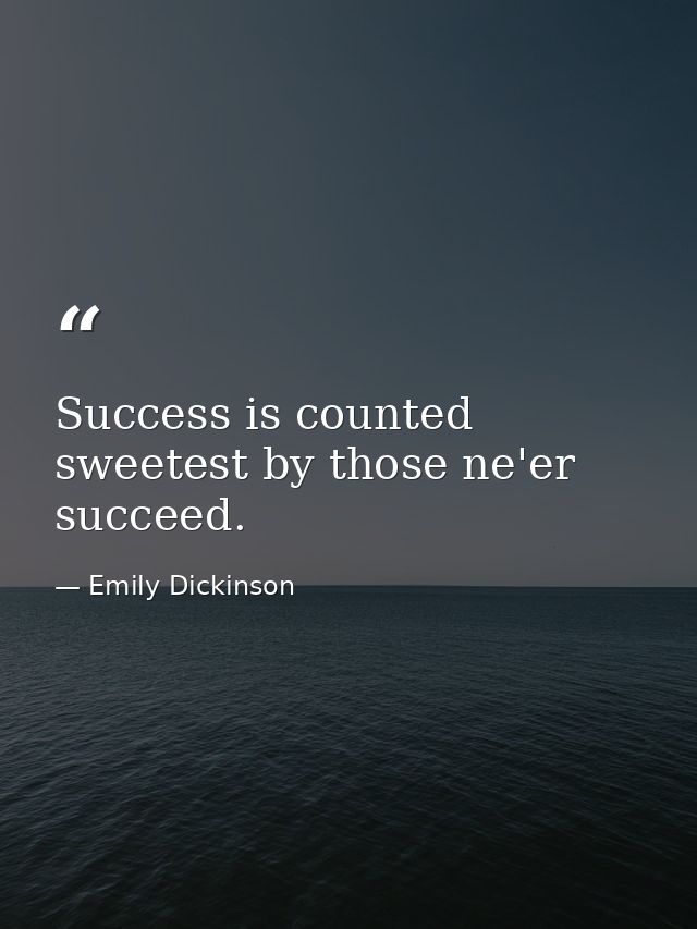 Success is counted sweetest by those ne'er succeed. — Emily Dickinson