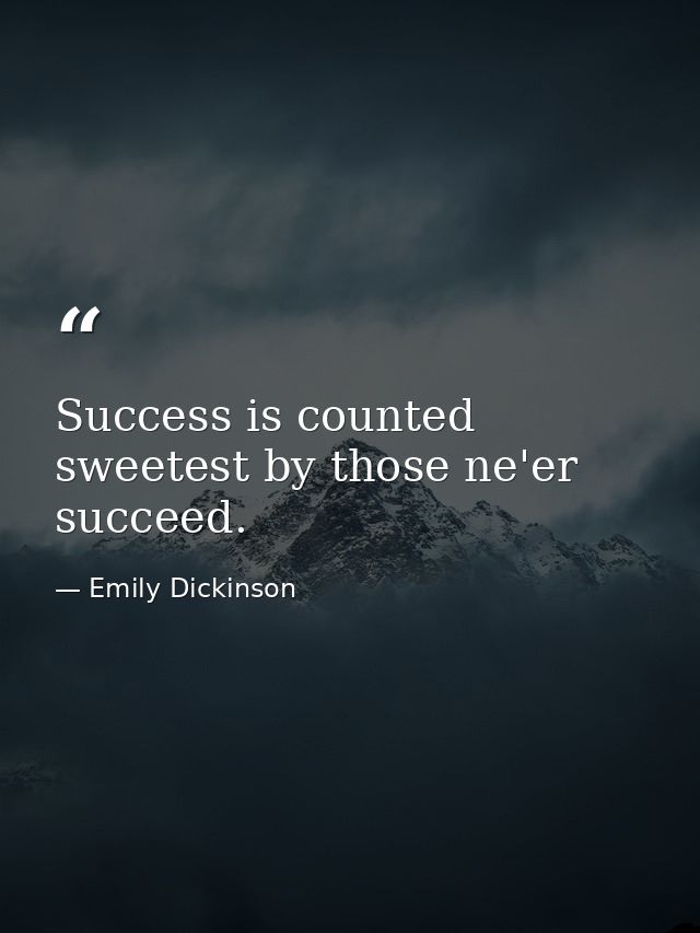 Success is counted sweetest by those ne'er succeed. — Emily Dickinson