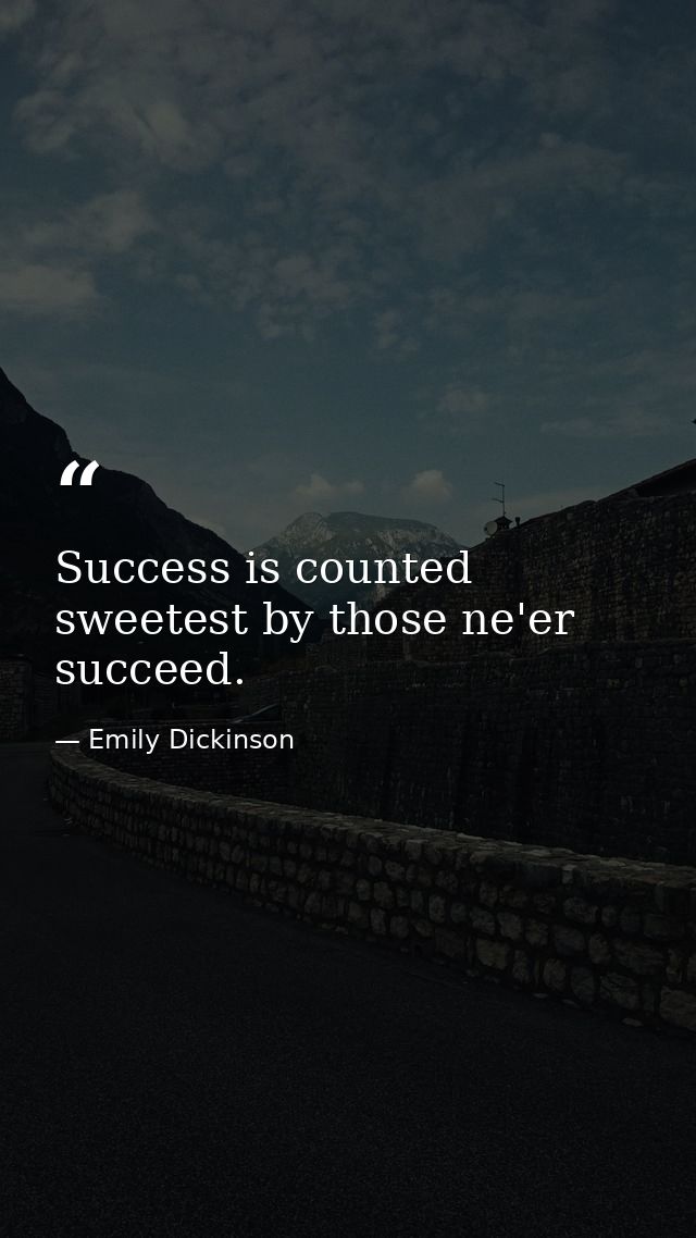 Success is counted sweetest by those ne'er succeed. — Emily Dickinson