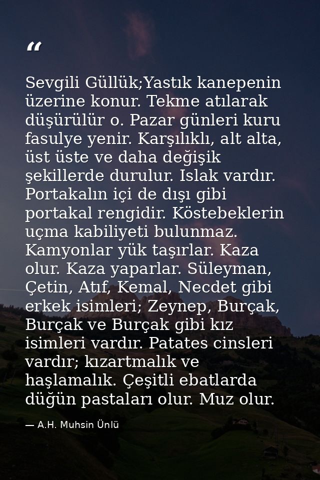 Sevgili Güllük;Yastık kanepenin üzerine konur. Tekme atılarak düşürülür o. Pazar günleri kuru fasulye yenir. Karşılıklı, — A.H. Muhsin Ünlü