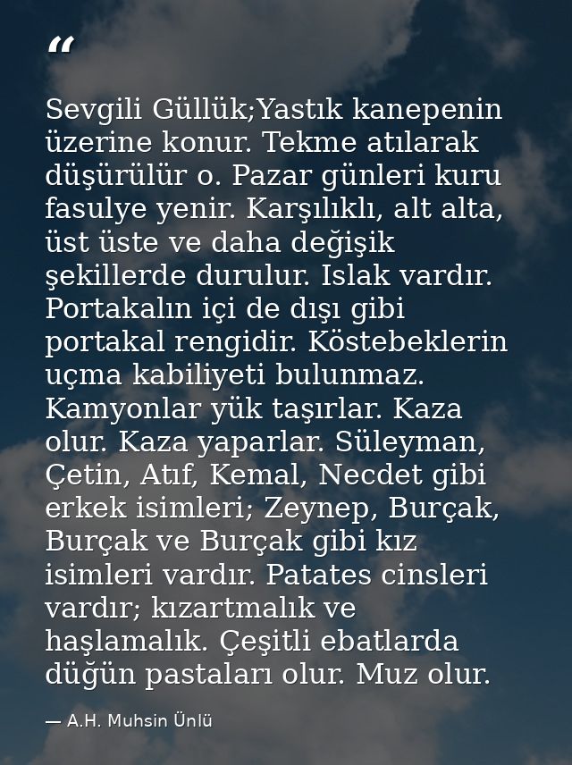 Sevgili Güllük;Yastık kanepenin üzerine konur. Tekme atılarak düşürülür o. Pazar günleri kuru fasulye yenir. Karşılıklı, — A.H. Muhsin Ünlü