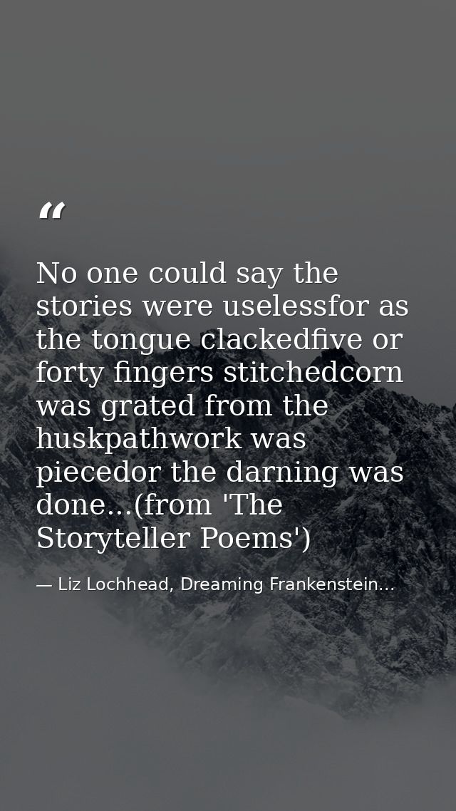 No one could say the stories were uselessfor as the tongue clackedfive or forty fingers stitchedcorn was grated from the — Liz Lochhead, Dreaming Frankenstein...