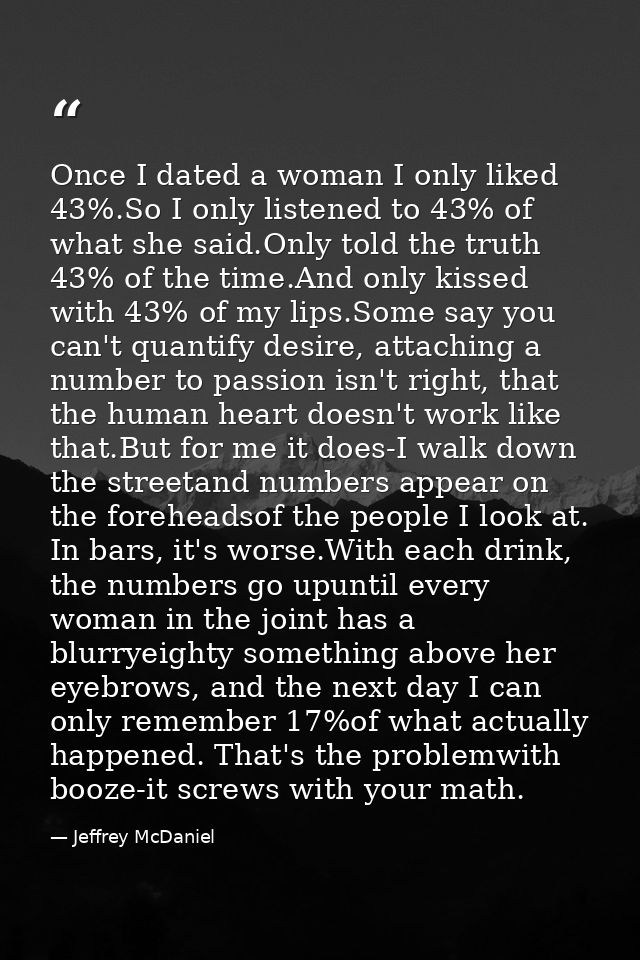 Once I dated a woman I only liked 43%.So I only listened to 43% of what she said.Only told the truth 43% of the time.And — Jeffrey McDaniel