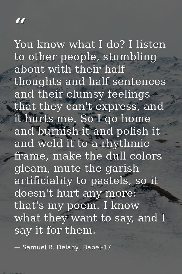 You know what I do? I listen to other people, stumbling about with their half thoughts and half sentences and their clum — Samuel R. Delany, Babel-17