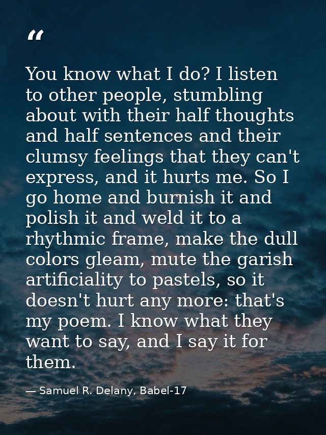 You know what I do? I listen to other people, stumbling about with their half thoughts and half sentences and their clum — Samuel R. Delany, Babel-17