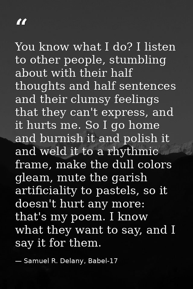 You know what I do? I listen to other people, stumbling about with their half thoughts and half sentences and their clum — Samuel R. Delany, Babel-17