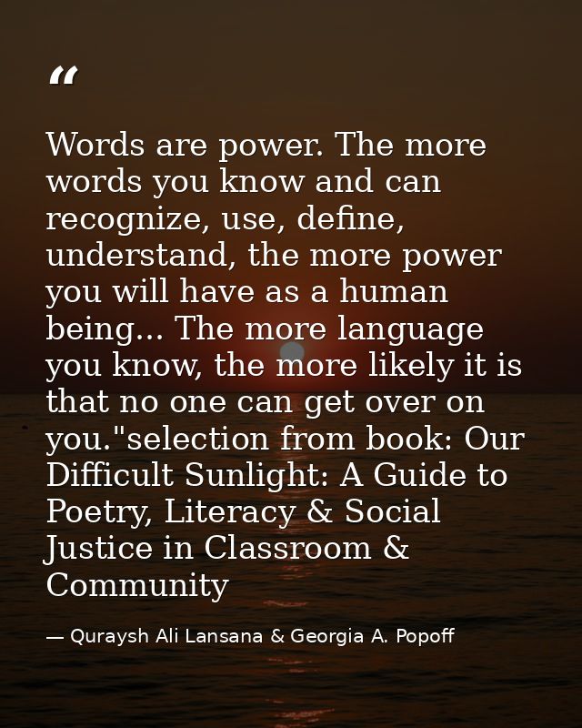 Words are power. The more words you know and can recognize, use, define, understand, the more power you will have as a h — Quraysh Ali Lansana & Georgia A. Popoff