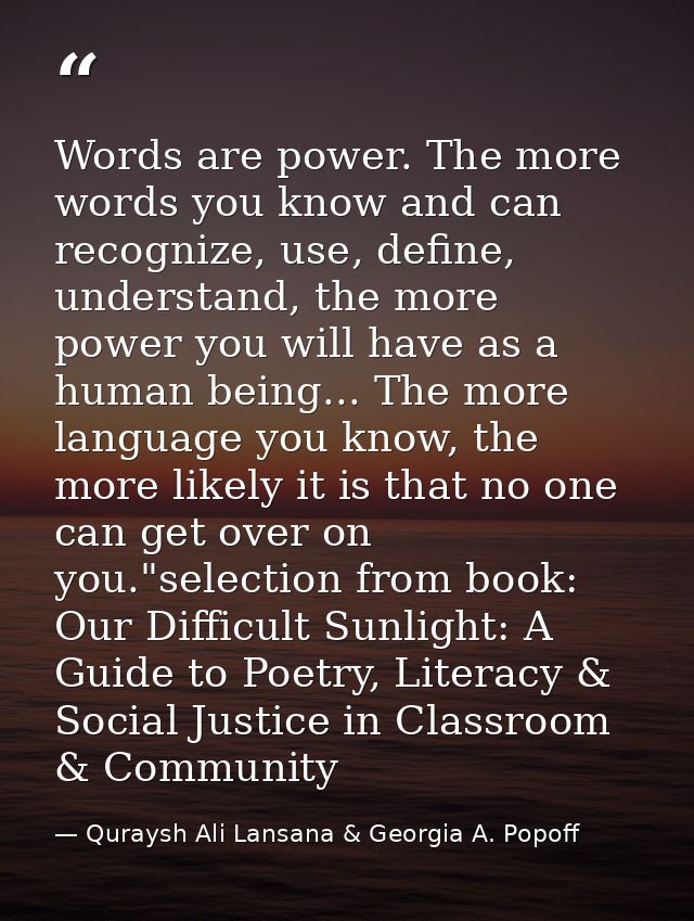 Words are power. The more words you know and can recognize, use, define, understand, the more power you will have as a h — Quraysh Ali Lansana & Georgia A. Popoff