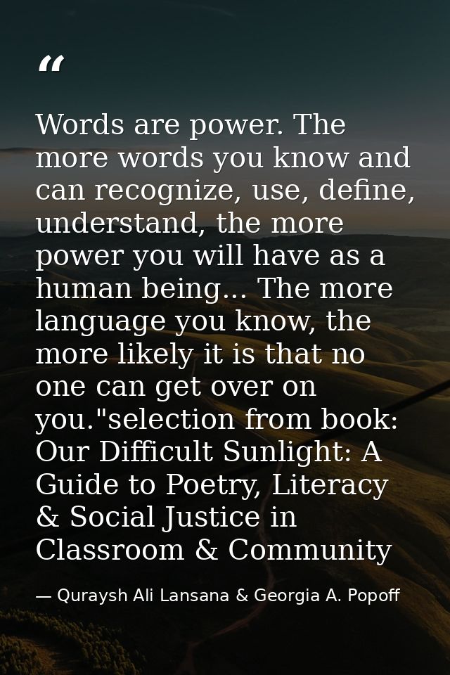 Words are power. The more words you know and can recognize, use, define, understand, the more power you will have as a h — Quraysh Ali Lansana & Georgia A. Popoff