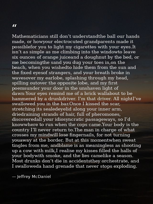 Mathematicians still don’t understandthe ball our hands made, or howyour electrocuted grandparents made it possiblefor y — Jeffrey McDaniel