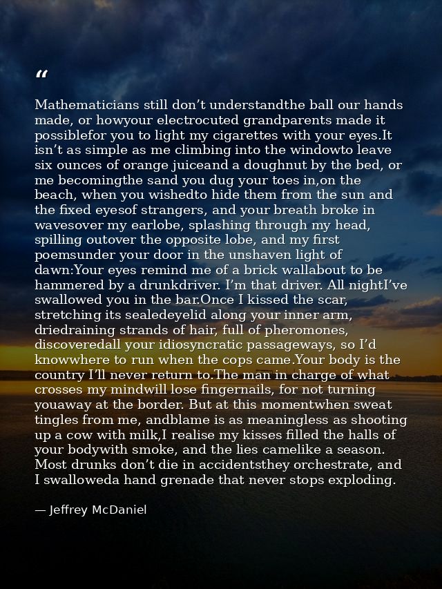 Mathematicians still don’t understandthe ball our hands made, or howyour electrocuted grandparents made it possiblefor y — Jeffrey McDaniel