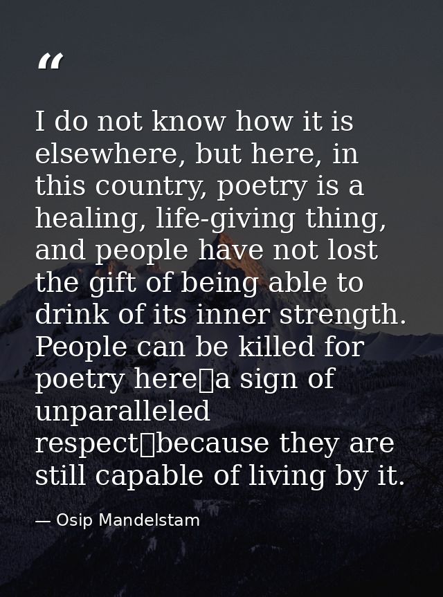 I do not know how it is elsewhere, but here, in this country, poetry is a healing, life-giving thing, and people have no — Osip Mandelstam