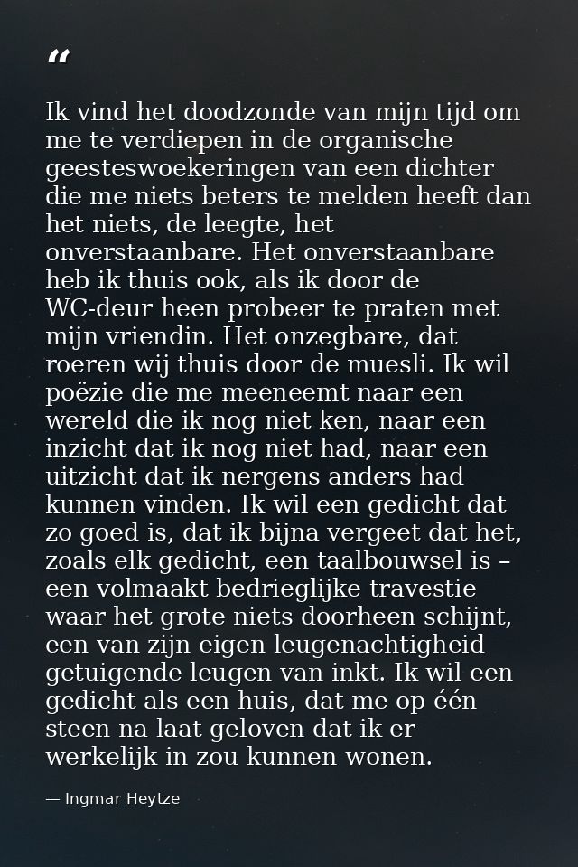 Ik vind het doodzonde van mijn tijd om me te verdiepen in de organische geesteswoekeringen van een dichter die me niets  — Ingmar Heytze