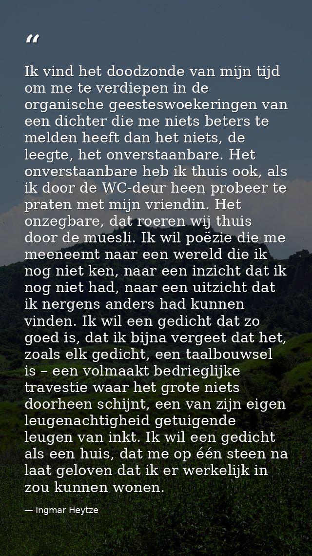 Ik vind het doodzonde van mijn tijd om me te verdiepen in de organische geesteswoekeringen van een dichter die me niets  — Ingmar Heytze