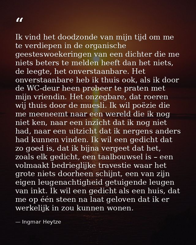 Ik vind het doodzonde van mijn tijd om me te verdiepen in de organische geesteswoekeringen van een dichter die me niets  — Ingmar Heytze