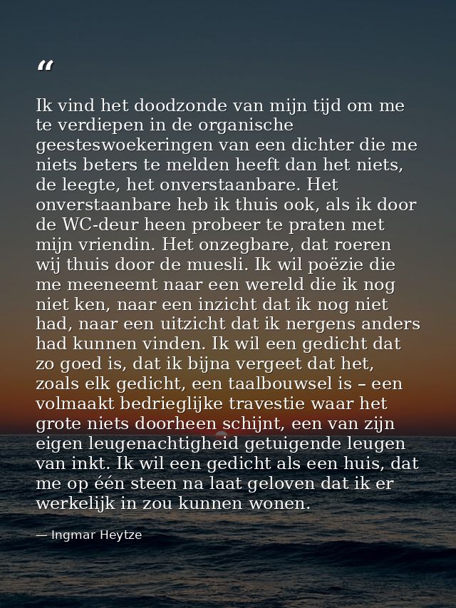 Ik vind het doodzonde van mijn tijd om me te verdiepen in de organische geesteswoekeringen van een dichter die me niets  — Ingmar Heytze