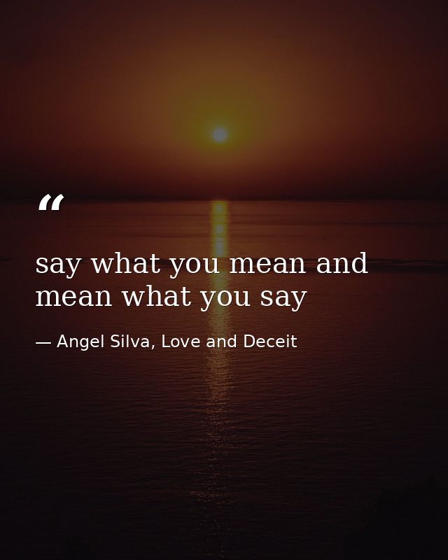 say what you mean and mean what you say — Angel Silva, Love and Deceit