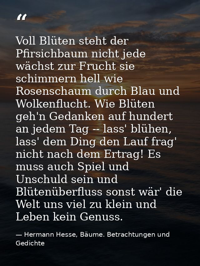 Voll Blüten steht der Pfirsichbaum nicht jede wächst zur Frucht sie schimmern hell wie Rosenschaum durch Blau und Wolken — Hermann Hesse, Bäume. Betrachtungen und Gedichte