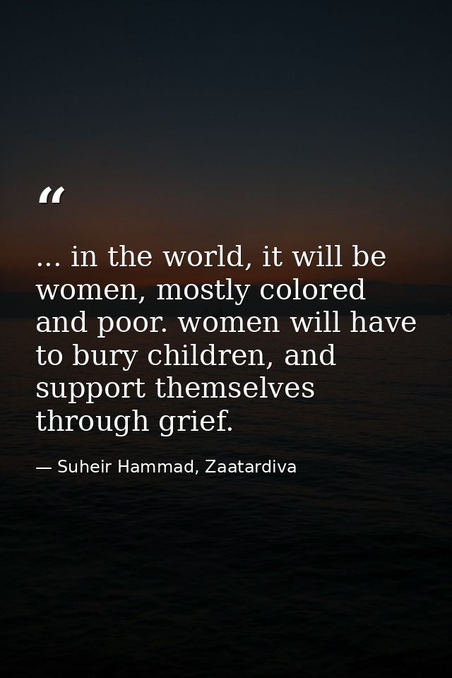 ... in the world, it will be women, mostly colored and poor. women will have to bury children, and support themselves th — Suheir Hammad, Zaatardiva