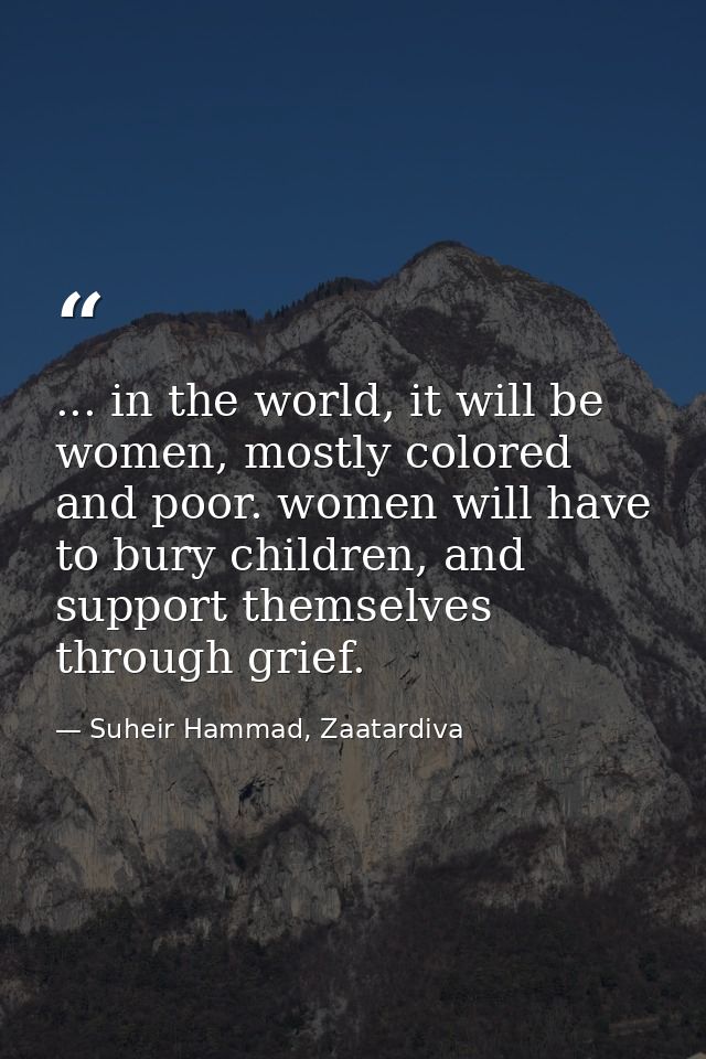 ... in the world, it will be women, mostly colored and poor. women will have to bury children, and support themselves th — Suheir Hammad, Zaatardiva
