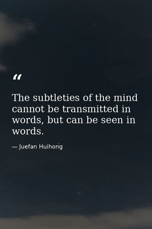 The subtleties of the mind cannot be transmitted in words, but can be seen in words. — Juefan Huihong