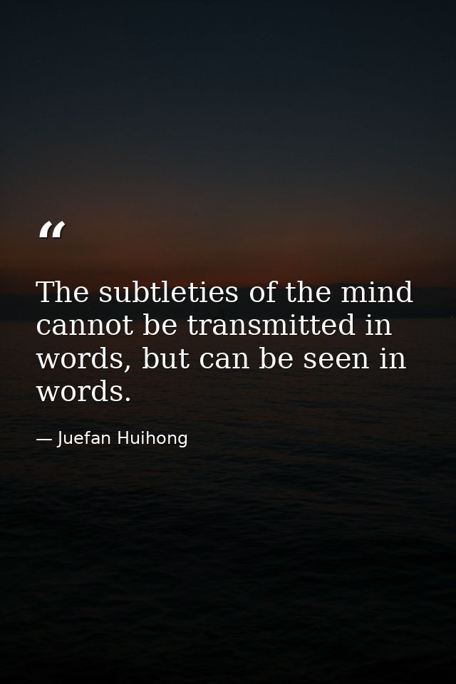 The subtleties of the mind cannot be transmitted in words, but can be seen in words. — Juefan Huihong