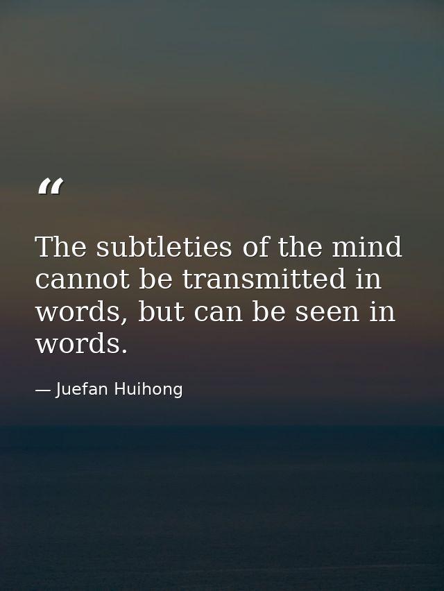 The subtleties of the mind cannot be transmitted in words, but can be seen in words. — Juefan Huihong
