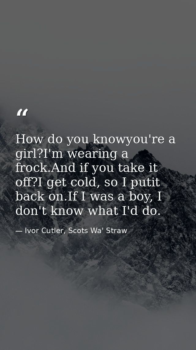 How do you knowyou're a girl?I'm wearing a frock.And if you take it off?I get cold, so I putit back on.If I was a boy, I — Ivor Cutler, Scots Wa' Straw