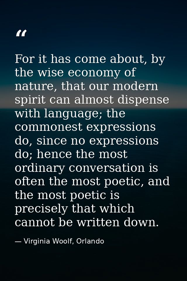 For it has come about, by the wise economy of nature, that our modern spirit can almost dispense with language; the comm — Virginia Woolf, Orlando