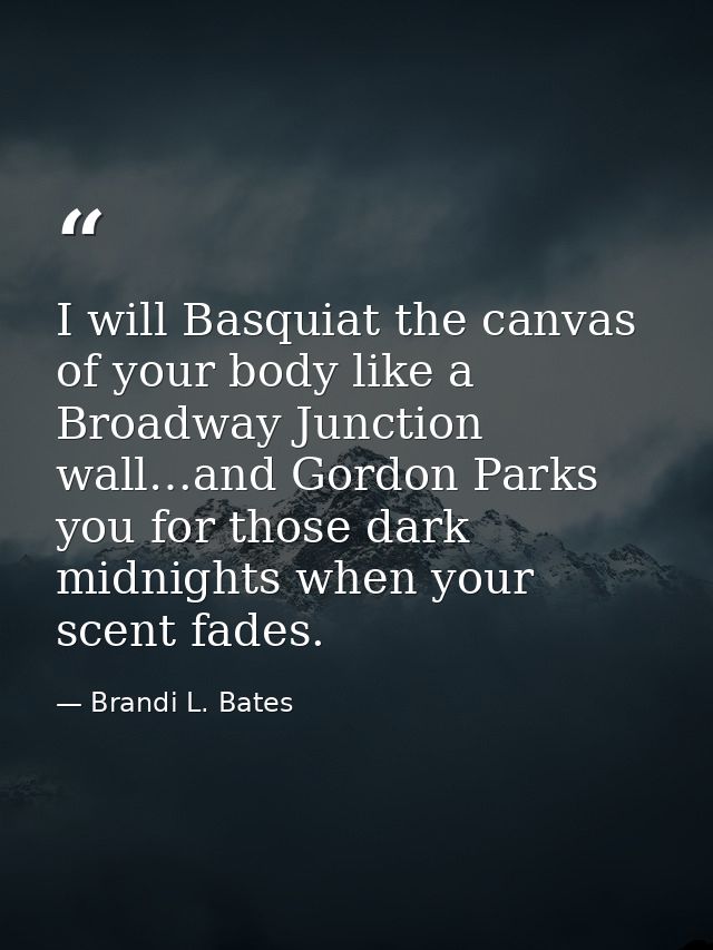I will Basquiat the canvas of your body like a Broadway Junction wall…and Gordon Parks you for those dark midnights when — Brandi L. Bates