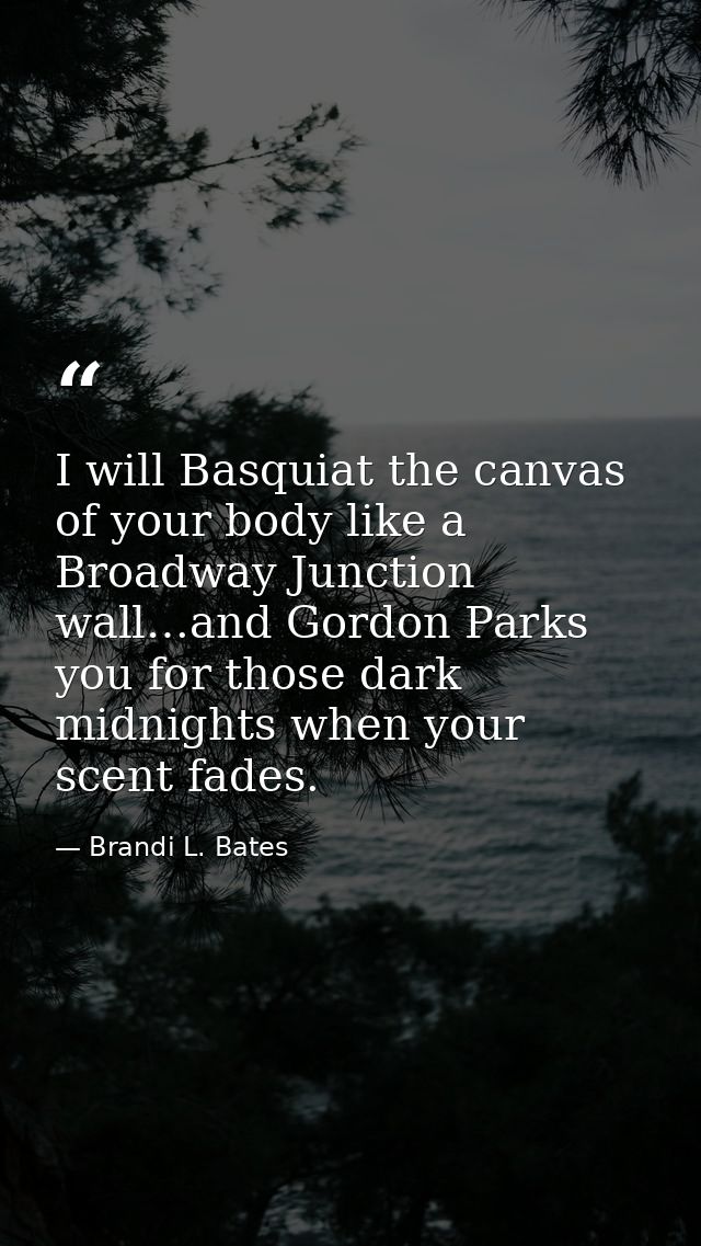 I will Basquiat the canvas of your body like a Broadway Junction wall…and Gordon Parks you for those dark midnights when — Brandi L. Bates