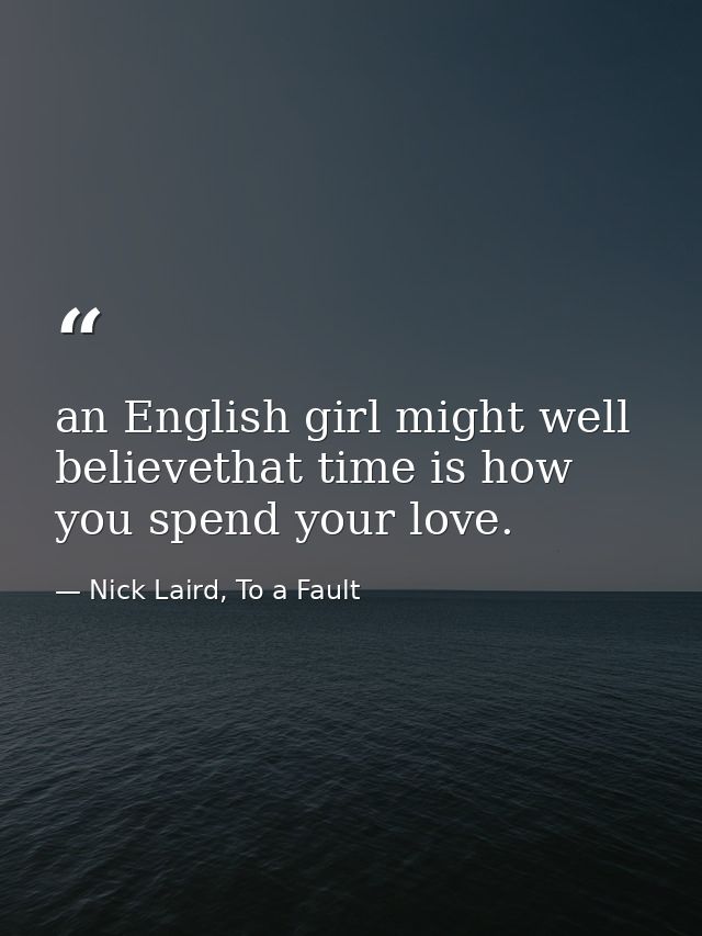 an English girl might well believethat time is how you spend your love. — Nick Laird, To a Fault