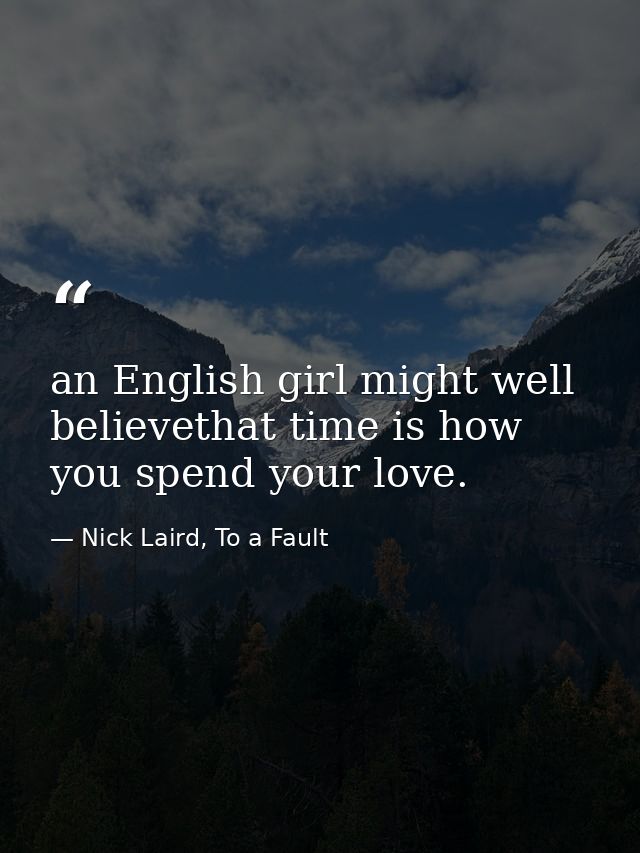an English girl might well believethat time is how you spend your love. — Nick Laird, To a Fault