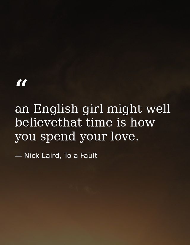 an English girl might well believethat time is how you spend your love. — Nick Laird, To a Fault