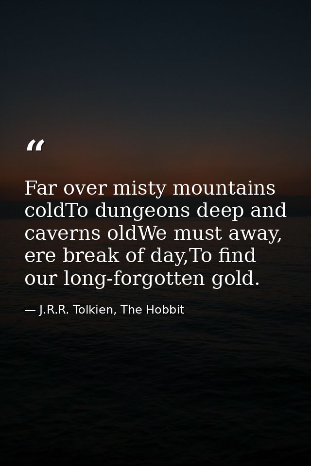 Far over misty mountains coldTo dungeons deep and caverns oldWe must away, ere break of day,To find our long-forgotten g — J.R.R. Tolkien, The Hobbit