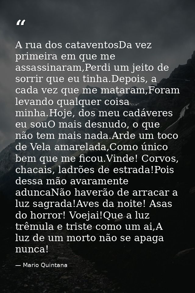 A rua dos cataventosDa vez primeira em que me assassinaram,Perdi um jeito de sorrir que eu tinha.Depois, a cada vez que  — Mario Quintana