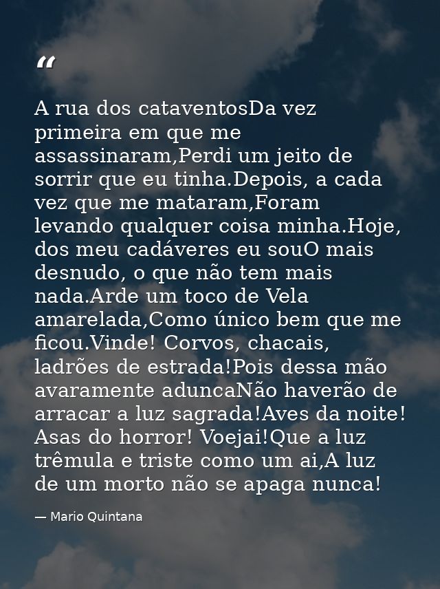 A rua dos cataventosDa vez primeira em que me assassinaram,Perdi um jeito de sorrir que eu tinha.Depois, a cada vez que  — Mario Quintana