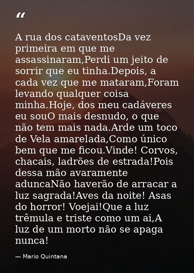 A rua dos cataventosDa vez primeira em que me assassinaram,Perdi um jeito de sorrir que eu tinha.Depois, a cada vez que  — Mario Quintana