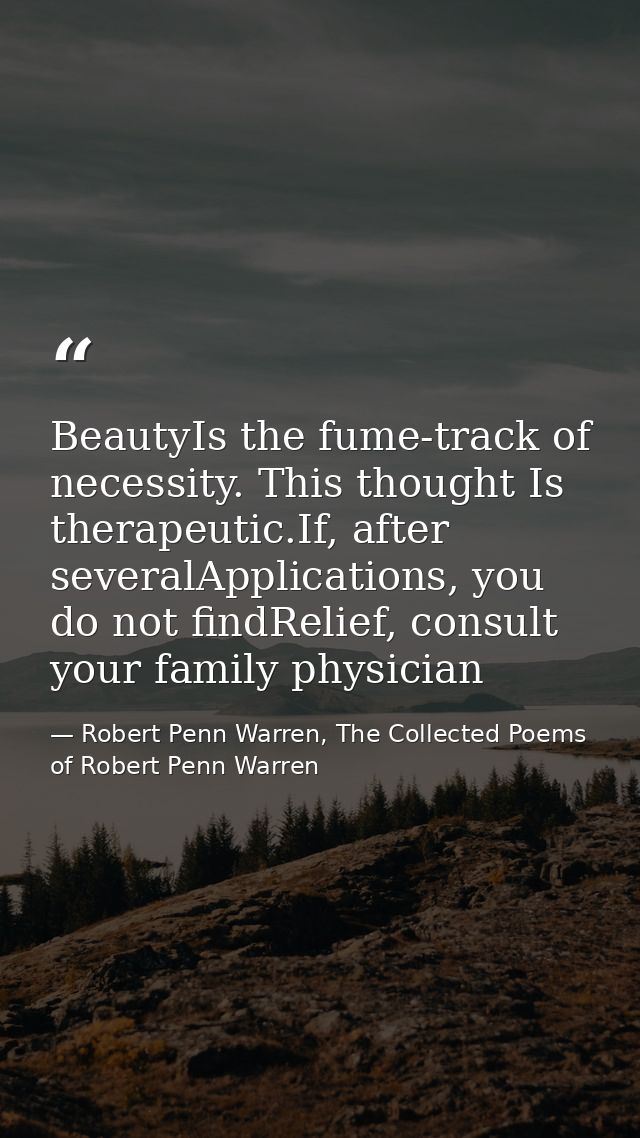 BeautyIs the fume-track of necessity. This thought Is therapeutic.If, after severalApplications, you do not findRelief,  — Robert Penn Warren, The Collected Poems of Robert Penn Warren